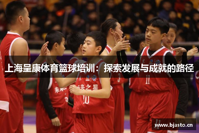 上海呈康体育篮球培训：探索发展与成就的路径